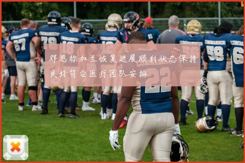 邓恩称加兰恢复进展顺利状态保持良好符合医疗团队安排